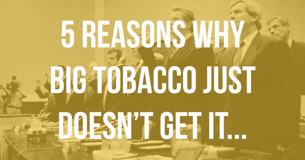 You are currently viewing 5 Reasons Why Big Tobacco Just Don’t Get It….