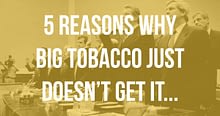 Read more about the article 5 Reasons Why Big Tobacco Just Don’t Get It….